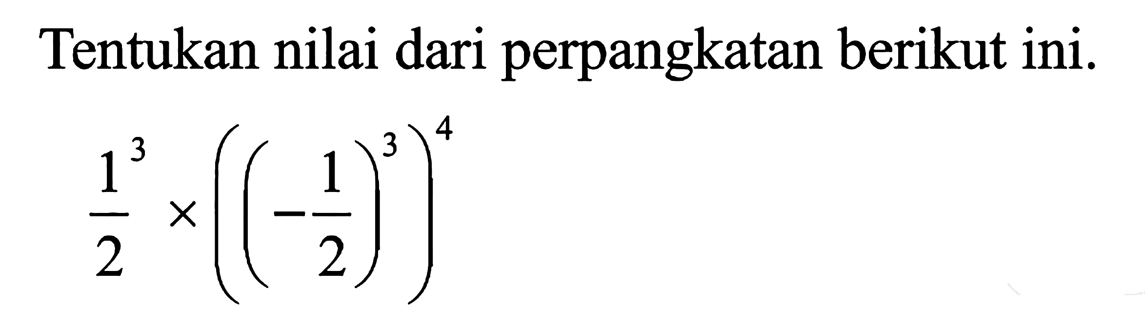 Tentukan nilai dari perpangkatan berikut ini. 1^3 /2 x((1/2)^3)^4