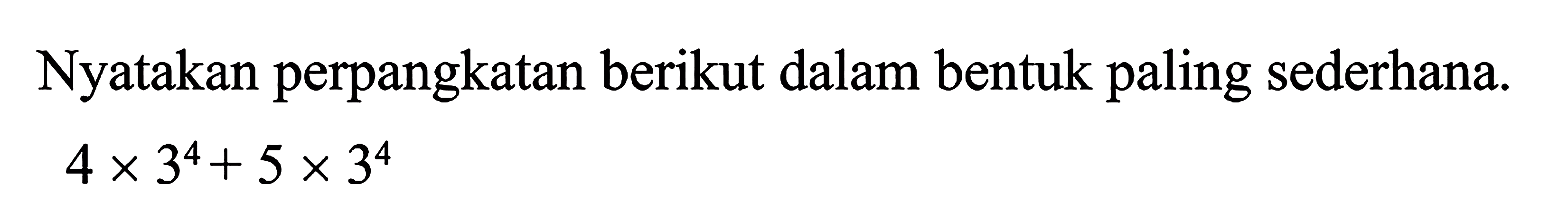 Nyatakan perpangkatan berikut dalam bentuk paling sederhana. 4 x 3^4 + 5 x 3^4