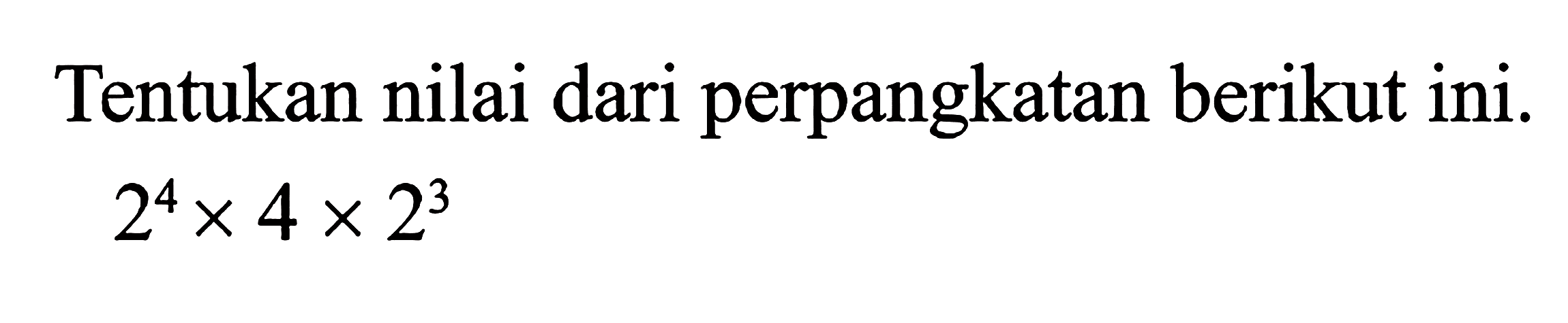 Tentukan nilai dari perpangkatan berikut ini. 2^4 x 4 x 2^3