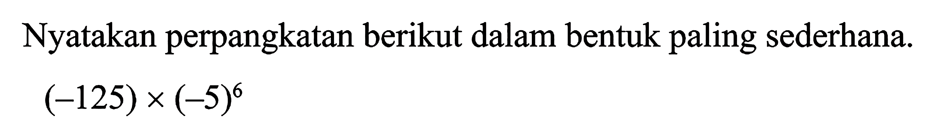 Nyatakan perpangkatan berikut dalam bentuk paling sederhana. (-125) x (-5)^6