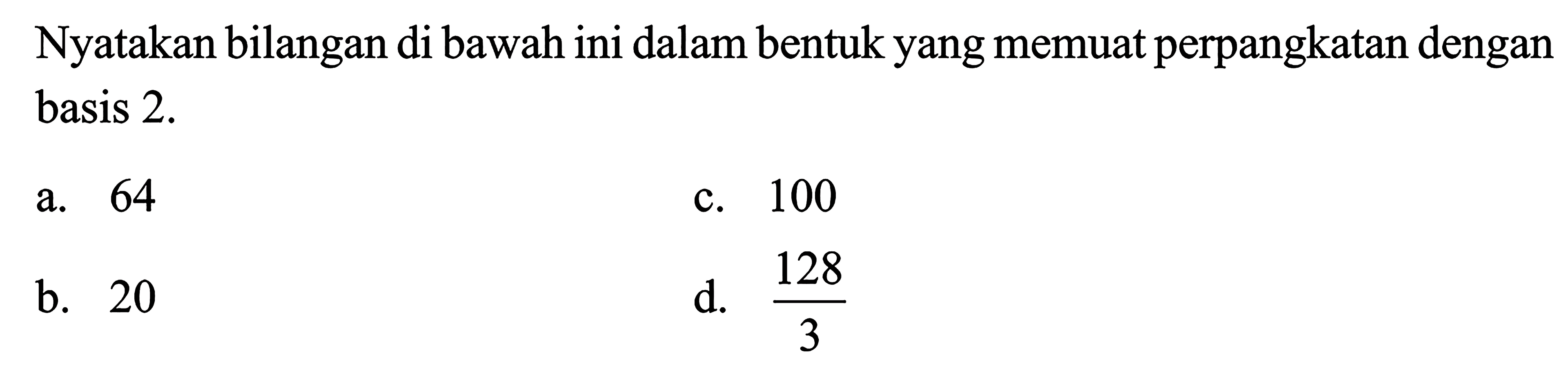 Nyatakan bilangan di bawah ini dalam bentuk yang memuat perpangkatan dengan basis 2. a. 64 c. 100 b. 20 d. 128/3