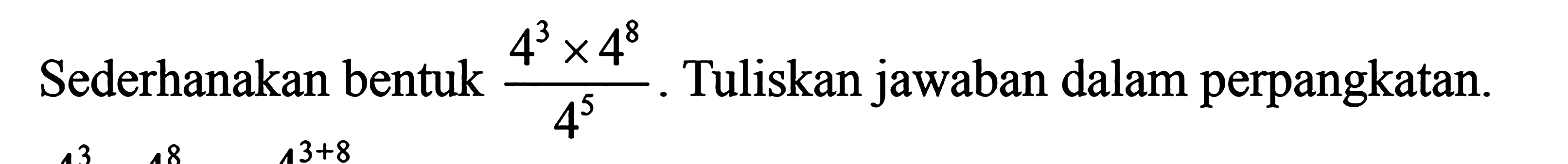 Sederhanakan bentuk (4^3 x 4^8)/4^5. Tuliskan jawaban dalam perpangkatan. 4^3 4^8 4^(3+8)