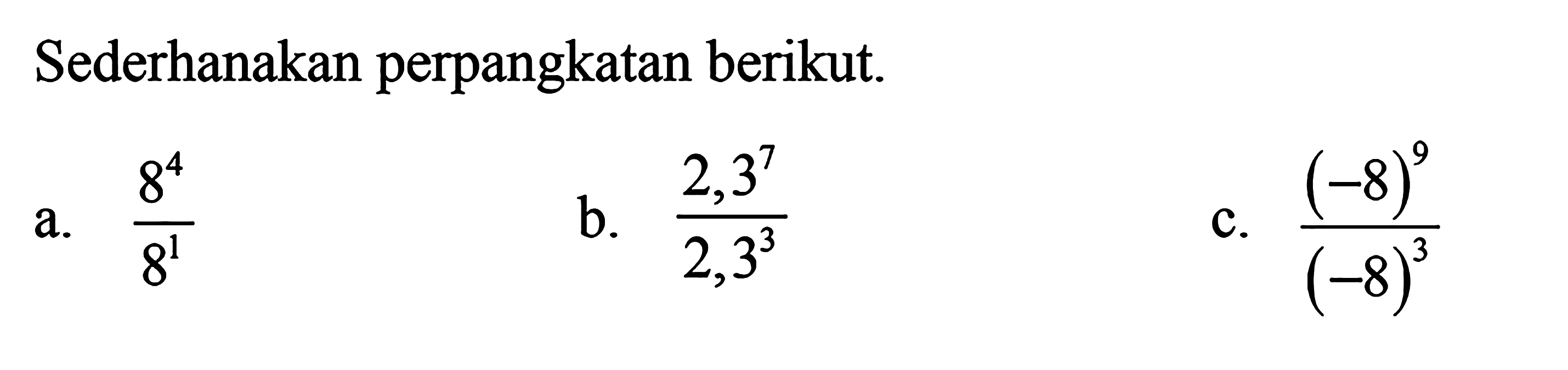 Sederhanakan perpangkatan berikut. a. 8^4 / 8^1 b. 2,3^7 / 2,3^3 c. (-8)^9 / (-8)^3