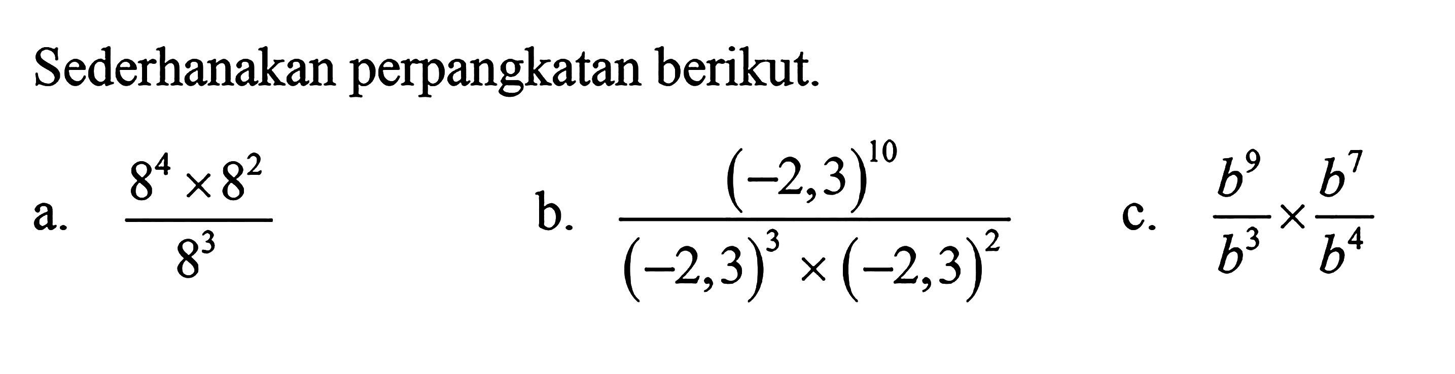 Sederhanakan perpangkatan berikut.a. (8^4 x 8^2)/8^3 b. ((-2,3)^10)/((-2,3)^3 x (-2,3)^2) c. b^9/b^3 x b^7/b^4