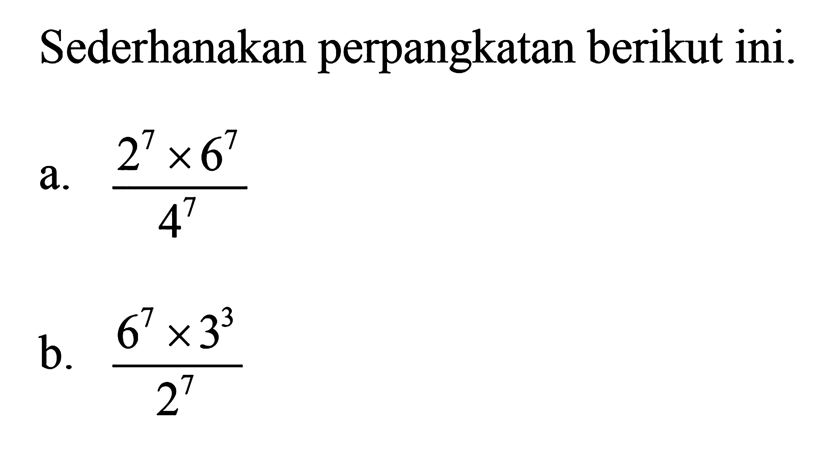 Sederhanakan perpangkatan berikut ini. a. (2^7 x 6^7)/(4^7) b. (6^7 x 3^3)/(2^7)