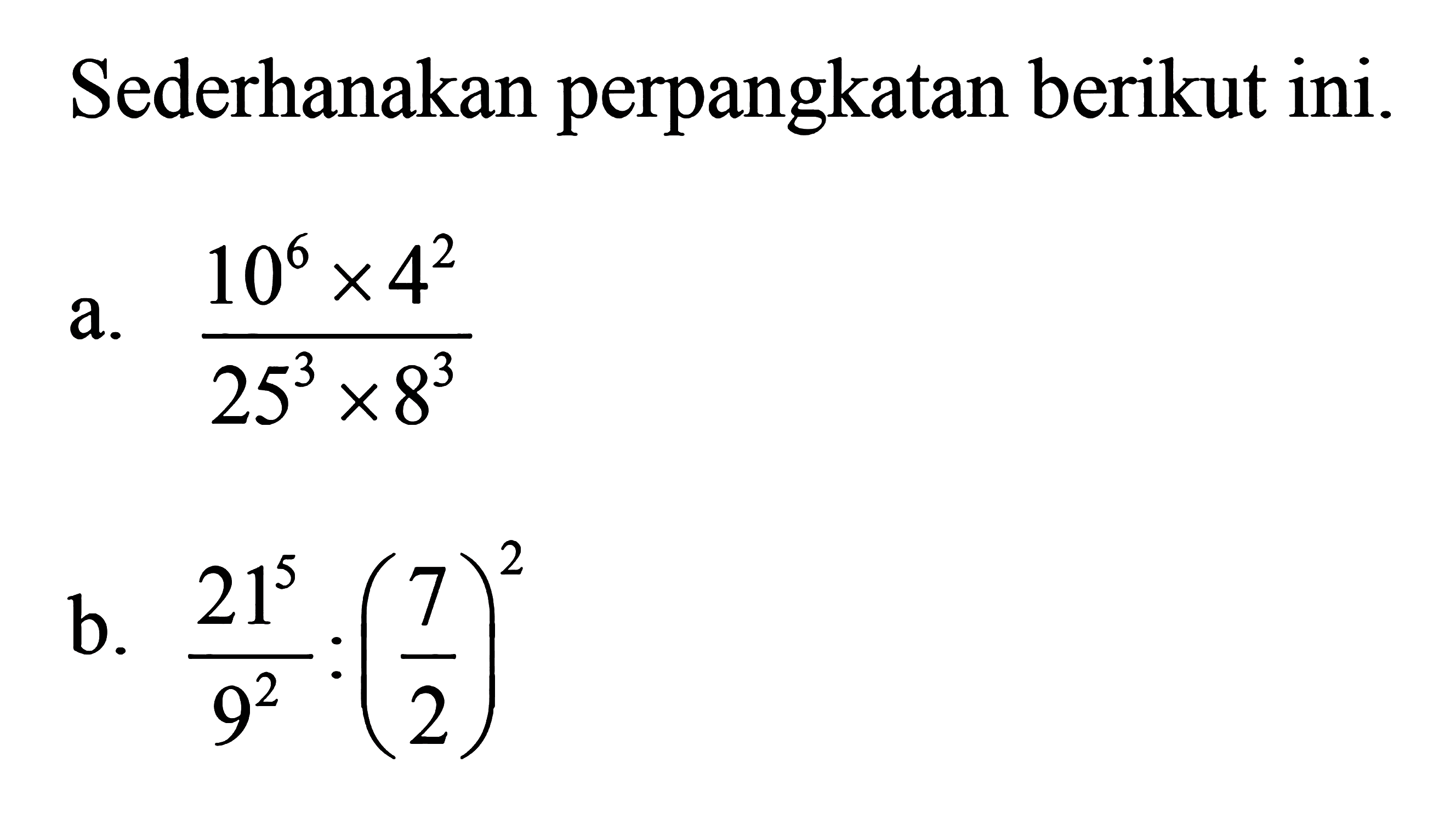 Sederhanakan perpangkatan berikut ini. a. (10^6 x 4^2)/ (25^3 x 8^3) b. 21^5 /9^2 : (7/2)^2