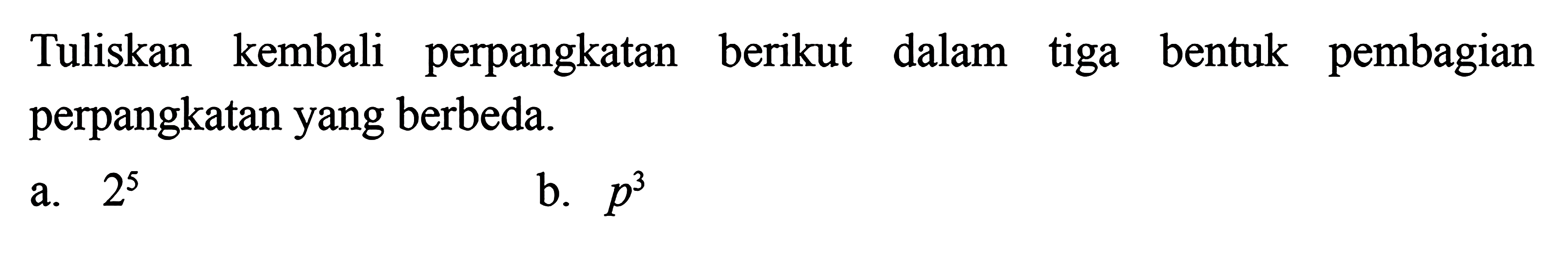 perpangkatan Tuliskan kembali berikut dalam pembagian tiga bentuk perpangkatan yang berbeda. a. 2^5 b. p^3