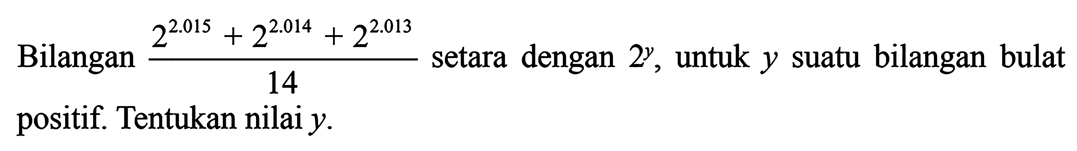 Bilangan (2^2.015 + 2^2.014 + 2^2.013)/14 setara dengan 2^y, untuk y bilangan bulat suatu positif. Tentukan nilai y.