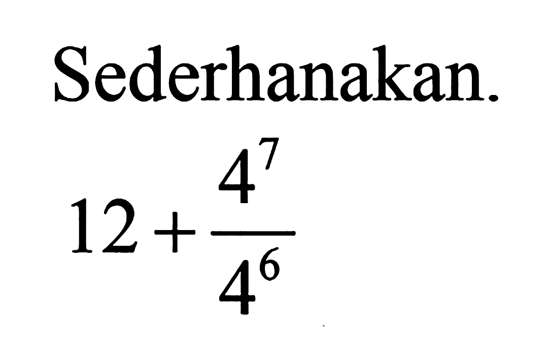 Sederhanakan. 12 + (4^7)/(4^6)