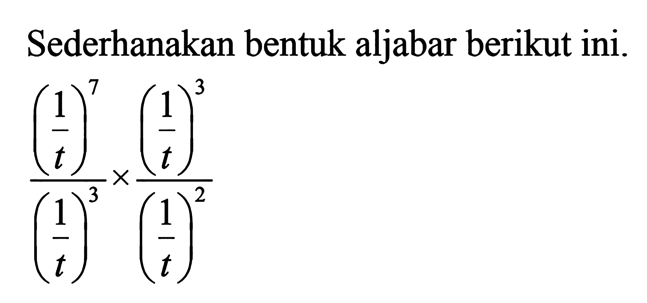 Sederhanakan bentuk aljabar berikut ini. (1/t)^7 / (1/t)^3 x (1/t)^3 / (1/t)^2