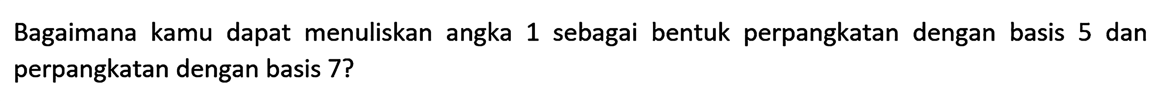 Bagaimana kamu dapat menuliskan angka 1 sebagai bentuk perpangkatan dengan basis 5 dan perpangkatan dengan basis 7?