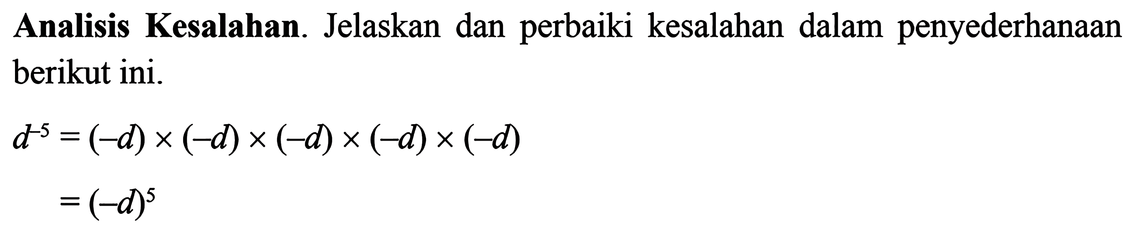 Analisis Kesalahan.  Jelaskan dan perbaiki kesalahan dalam penyederhanaan berikut ini. d^-5 = (-d)x (-d)x (-d)x (-d)x (-d) =(-d)^5