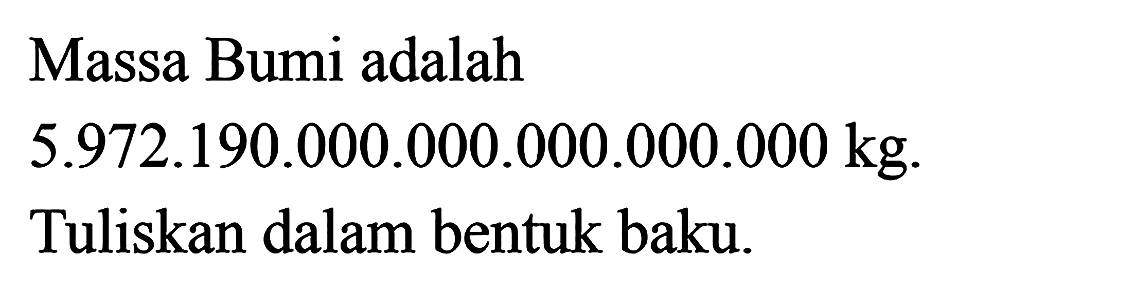 Massa Bumi adalah 5.972.190.000.000.000.000.000 kg. Tuliskan dalam bentuk baku.