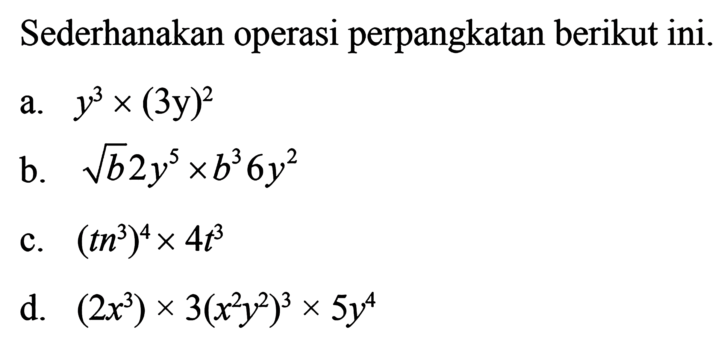 Sederhanakan operasi perpangkatan berikut ini. a. y^3 x (3y)^2 b. akar(b) 2 y^5 x b^3 6 y^2 c. (tn^3)^4 x 4t^3 d. (2x^3) x 3(x^2 y^2)^3 x 5y^4