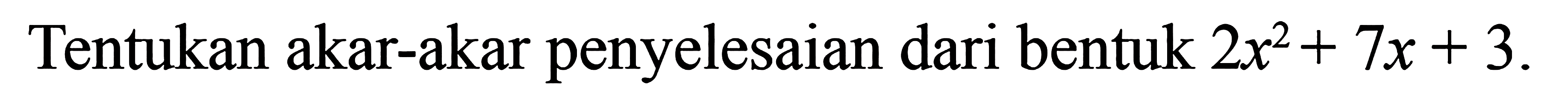 Tentukan akar-akar penyelesaian dari bentuk 2x^2 + 7x + 3.