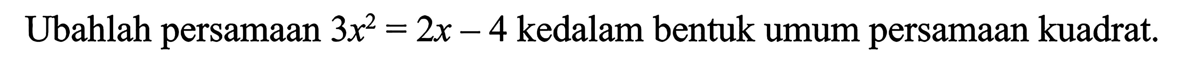 Ubahlah persamaan 3x^2= 2x- 4 kedalam bentuk umum persamaan kuadrat.