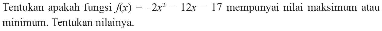 Tentukan apakah fungsi f(x) = -2x^2 - 12x - 17 mempunyai nilai maksimum atau minimum. Tentukan nilainya.