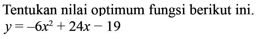 Tentukan nilai optimum fungsi berikut ini. y = -6x^2 + 24x - 19