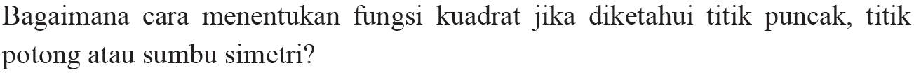 Bagaimana cara menentukan fungsi kuadrat jika diketahui titik puncak, titik potong atau sumbu simetri?