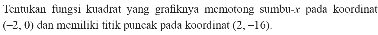 Tentukan fungsi kuadrat yang grafiknya memotong sumbu-x pada koordinat (-2, 0) dan memiliki titik puncak pada koordinat (2, -16).