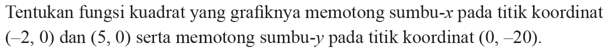 Tentukan fungsi kuadrat yang grafiknya memotong sumbu-x pada titik koordinat (-2, 0) dan (5,0) serta memotong sumbu-y pada titik koordinat (0,-20).