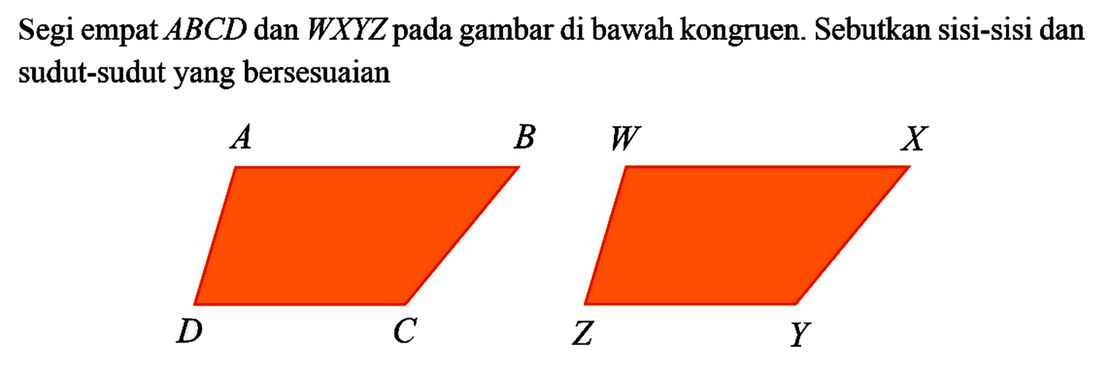 Segi empat ABCD dan WXYZ pada gambar di bawah kongruen. Sebutkan sisi-sisi dan sudut-sudut yang bersesuaian