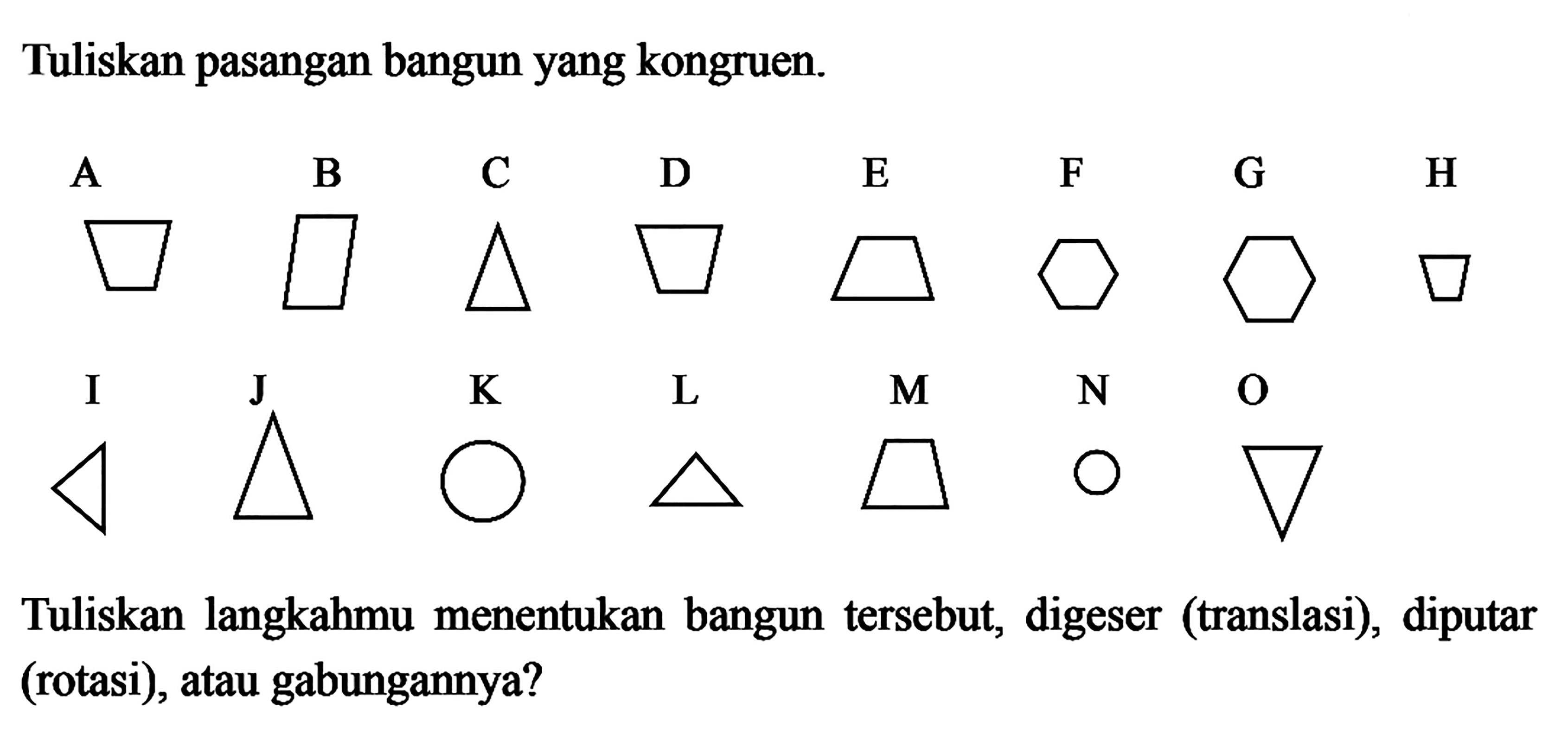 Tuliskan pasangan bangun yang kongruen.Tuliskan langkahmu menentukan bangun tersebut, digeser (translasi), diputar (rotasi), atau gabungannya?