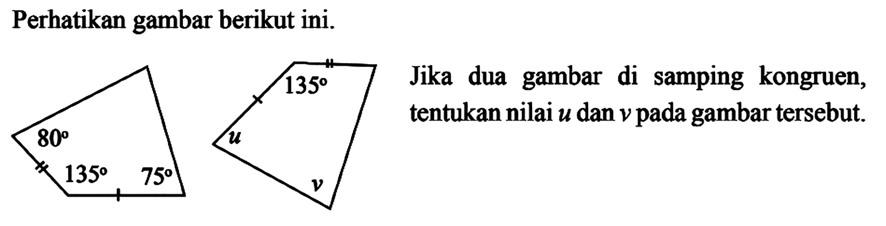 Perhatikan gambar berikut ini. 80 135 75 dan 135 u v. Jika dua gambar di samping kongruen, tentukan nilai u dan v pada gambar tersebut.