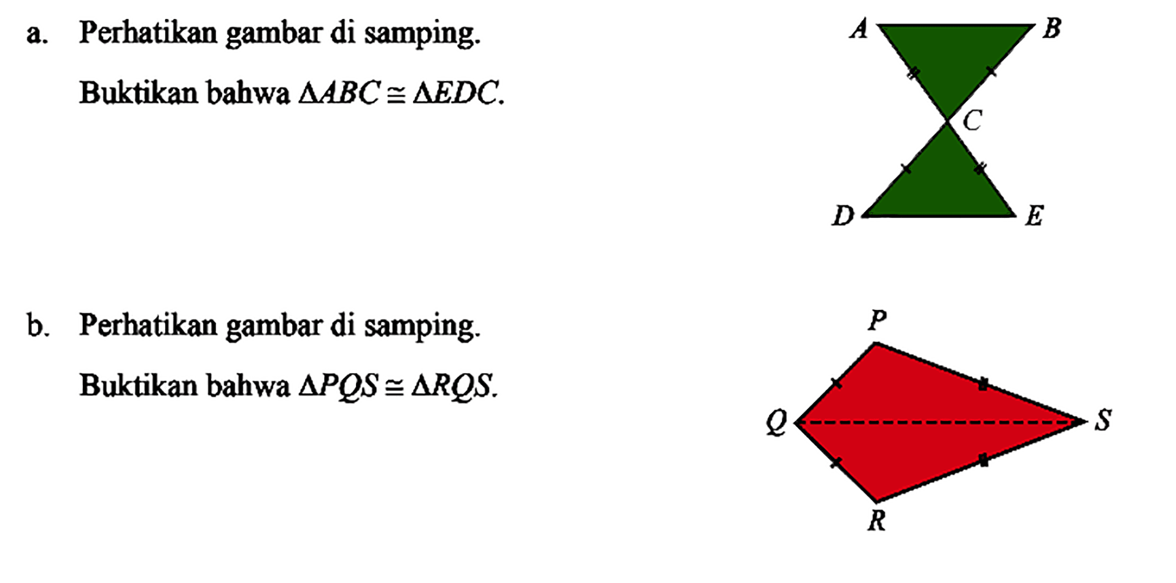 a. Perhatikan gambar di samping.Buktikan bahwa segitiga ABC kongruen segitiga EDC.b. Perhatikan gambar di samping.Buktikan bahwa segitiga PQS kongruen segitiga RQS.