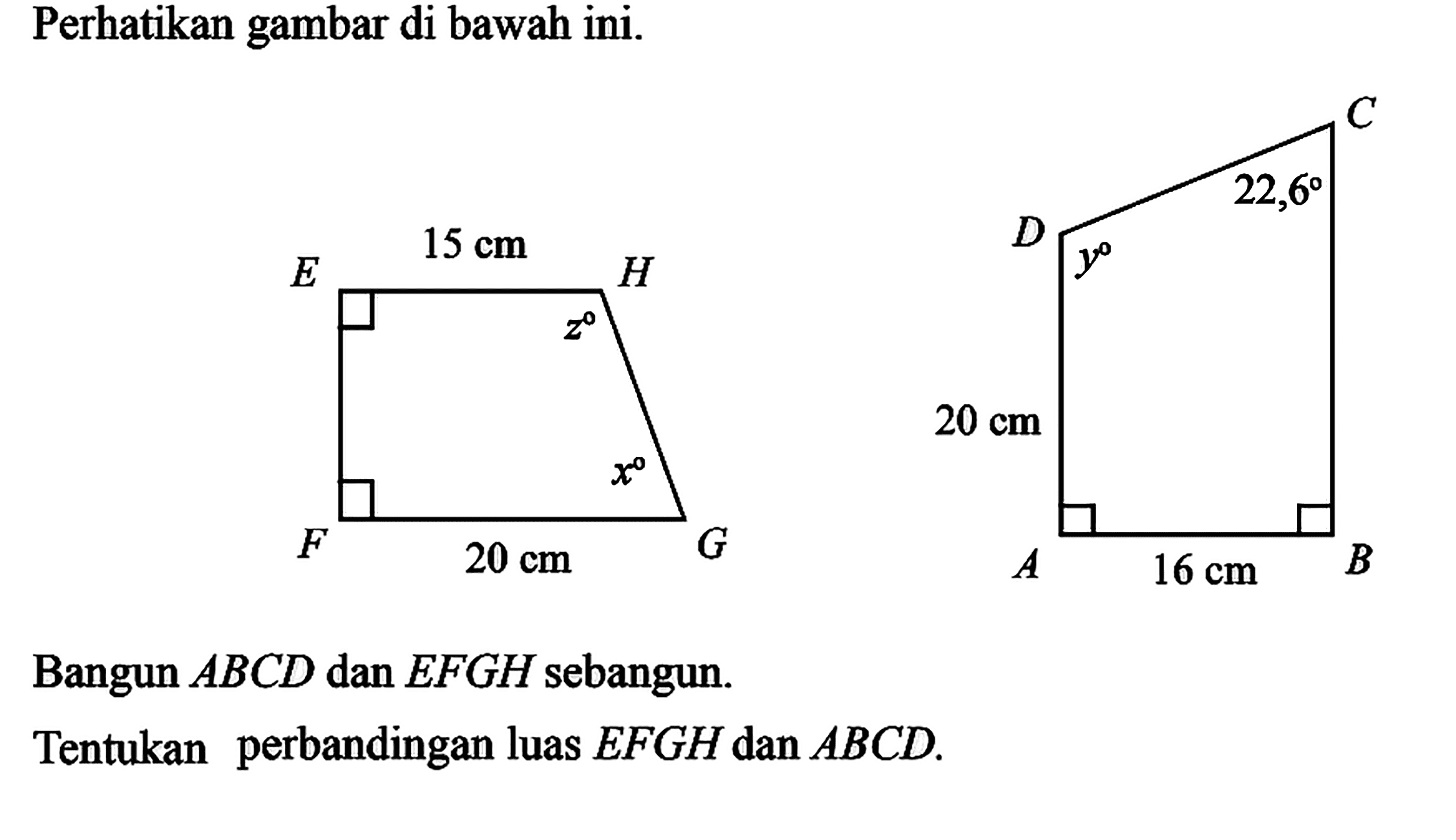 Perhatikan gambar di bawah ini. EFGH x x 15 cm 20 cm ABCD y 22,6 10 cm 16 cmBangun ABCD dan EFGH sebangun.Tentukan perbandingan luas EFGH dan ABCD.