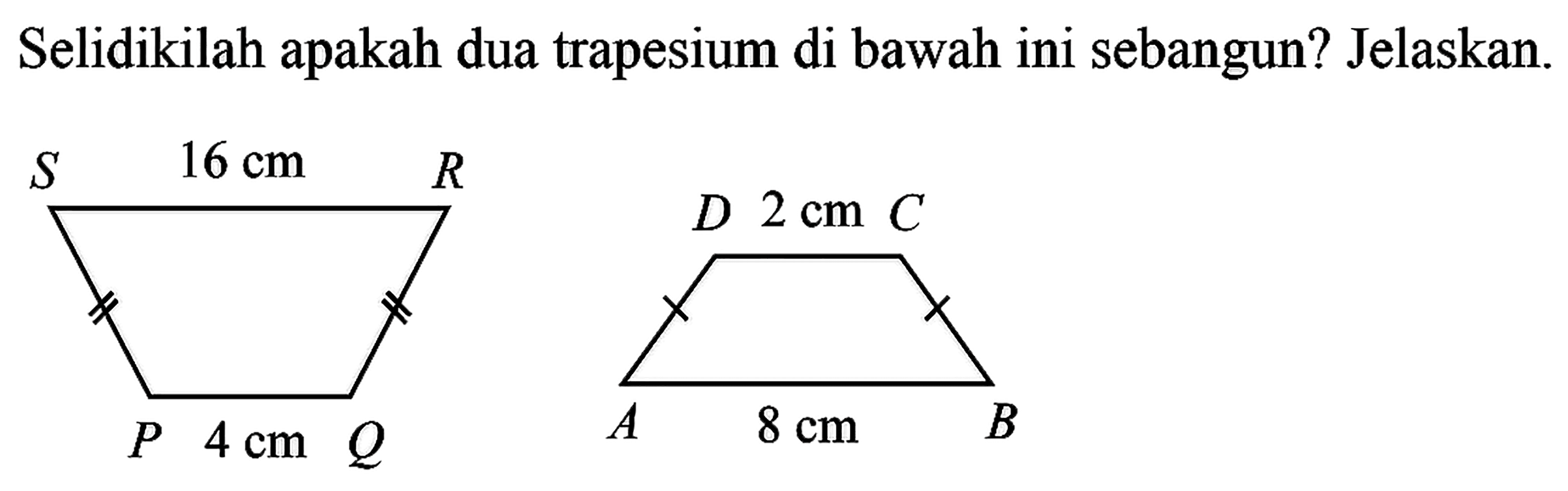 Selidikilah apakah dua trapesium di bawah ini sebangun? Jelaskan. 16 cm 4 cm 2 cm 8 cm