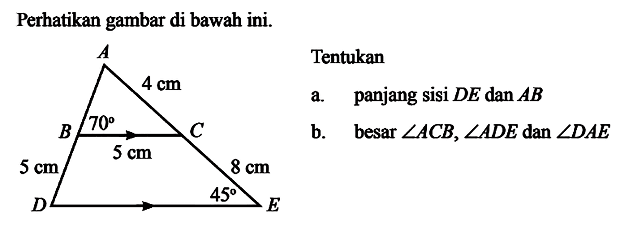 Perhatikan gambar di bawah ini.Tentukana. panjang sisi DE dan ABb. besar sudut ACB, sudut ADE dan sudut DAE70 5 cm 5 cm 4 cm 45 8 cm