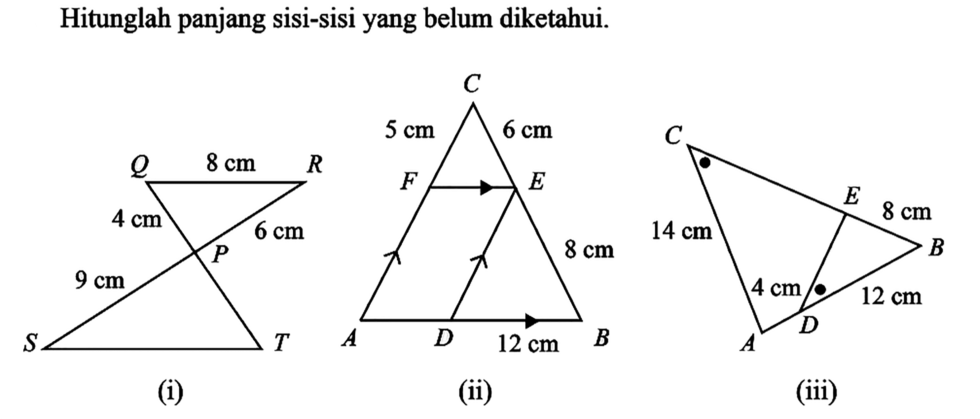 Hitunglah panjang sisi-sisi yang belum diketahui.(i) Q  8 cm R  4 cm 6 cm        P  9 cm S         T (ii)    C  5 cm 6 cm  F            EA     D 12 cm  B (iii) C14 cm      E 4 cm           8 cm A      D        12 cm  B 