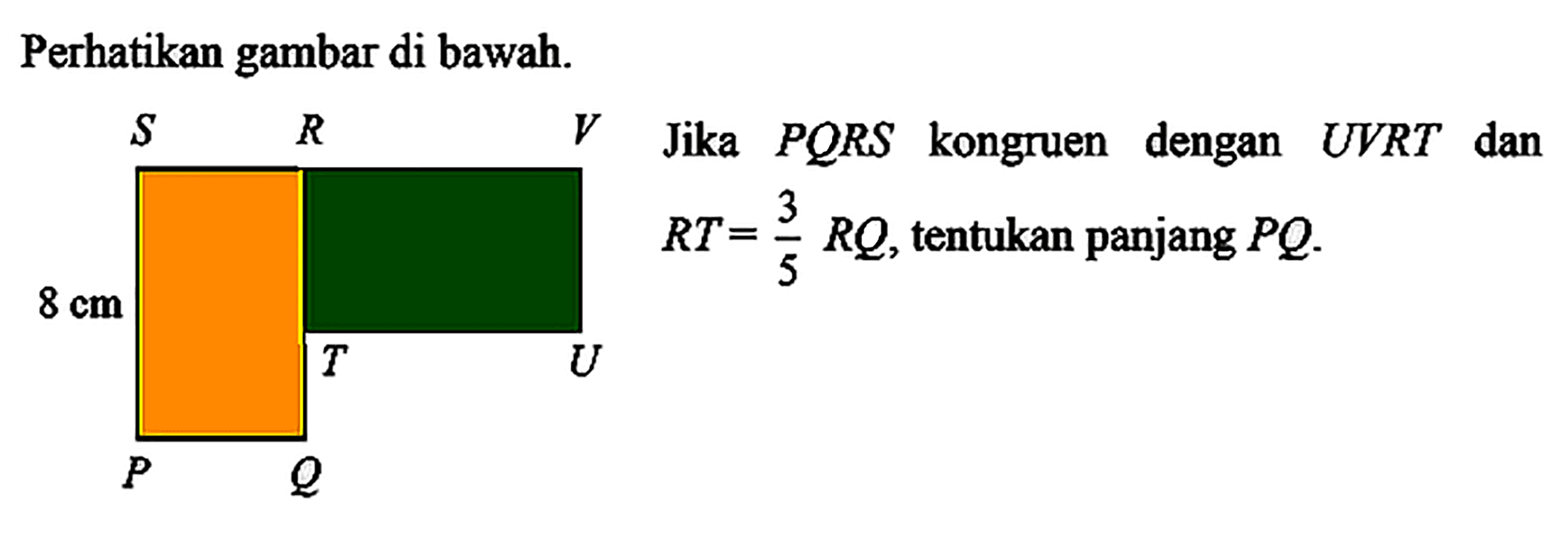 Perhatikan gambar di bawah. 8 cm Jika PQRS kongruen dengan UVRT dan RT=(3/5)RQ, tentukan panjang PQ.