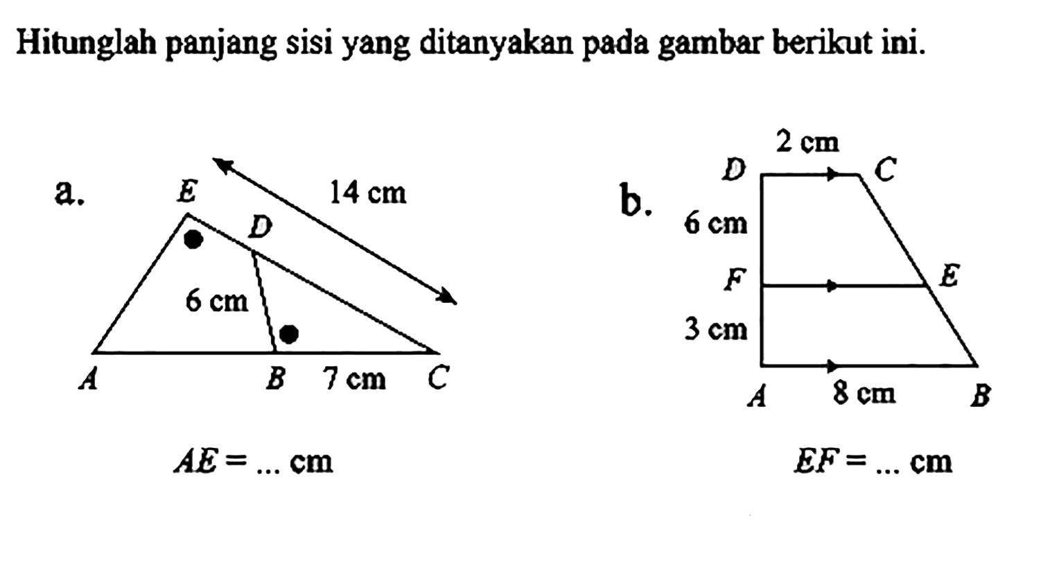 Hitunglah panjang sisi yang ditanyakan pada gambar berikut ini. a. A B C D E 14 cm 6 cm 7 cm AE=... cm b. A B C D E 2 cm 6 cm 3 cm 8 cm EF=...cm