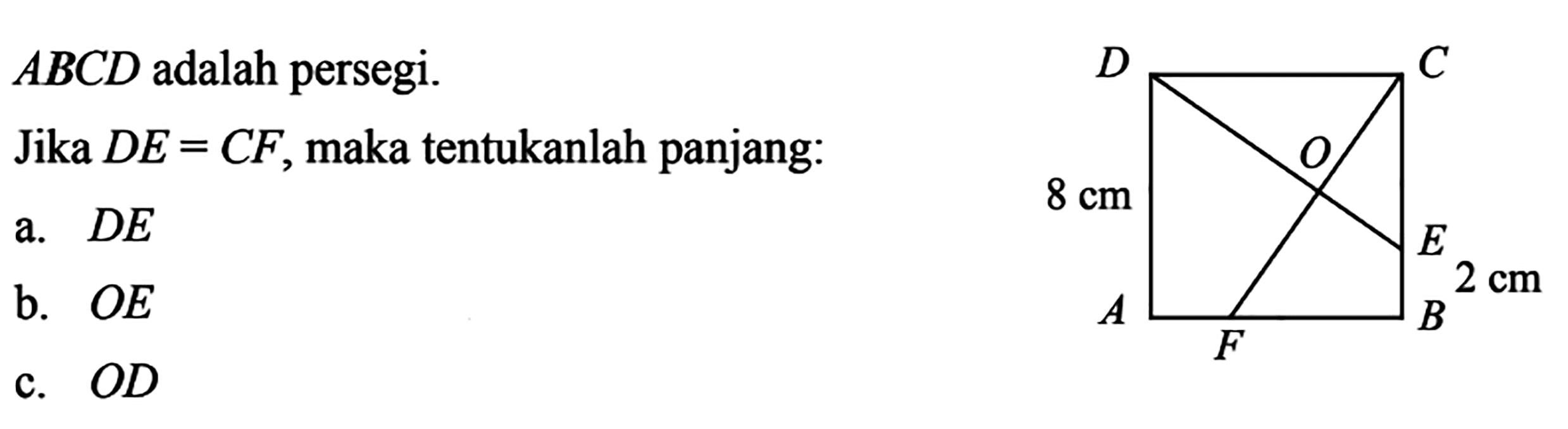  ABCD  adalah persegi.Jika  DE=CF , maka tentukanlah panjang:a.  DE b.  OE c.  OD a b c d e g f o 2 cm 8 cm