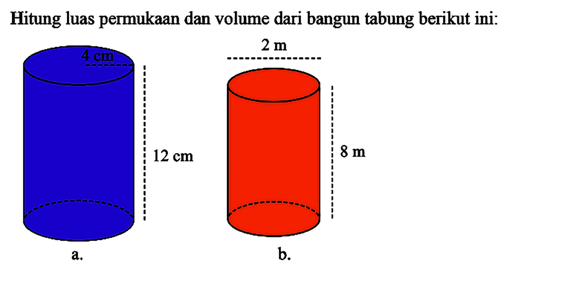 Hitung luas permukaan dan volume dari bangun tabung berikut ini: 4 cm 2 m 12 cm 8 m a. b. 