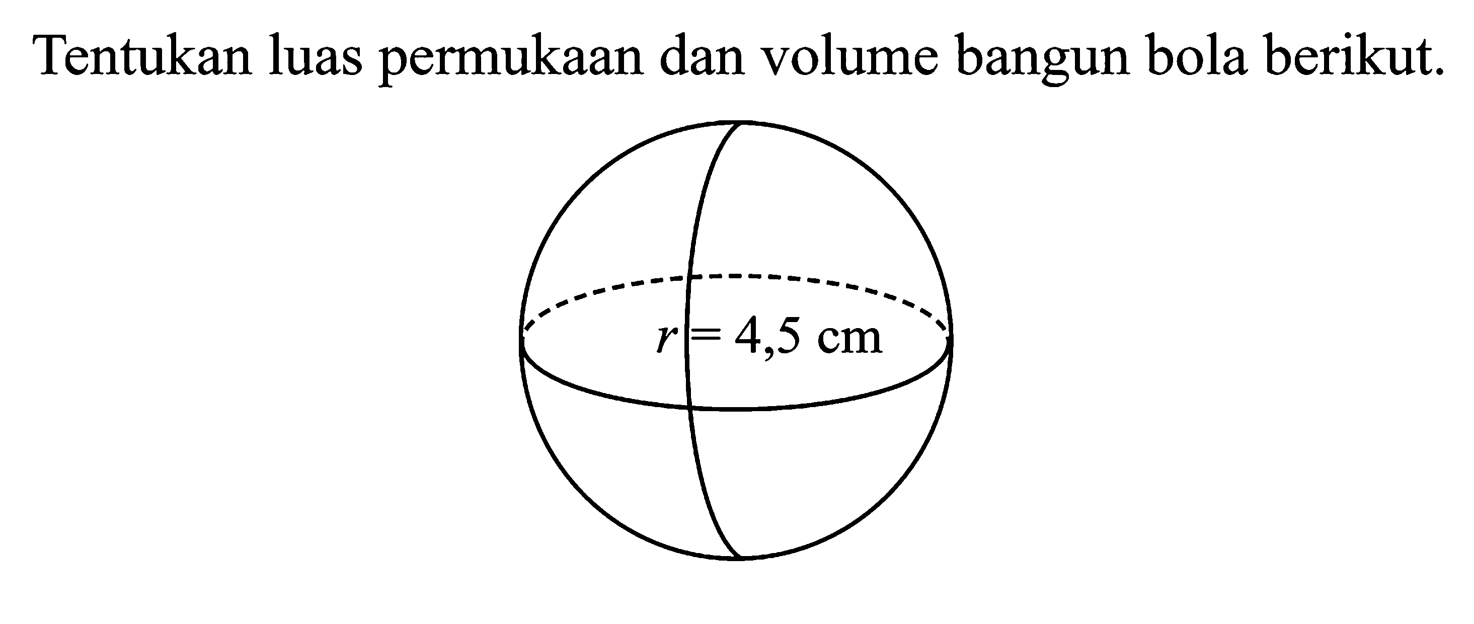 Tentukan luas permukaan dan volume bangun bola berikut. r=4,5 cm