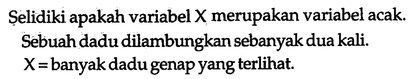 Ṣelidiki apakah variabel X merupakan variabel acak. Sebuah dadu dilambungkan sebanyak dua kali. X= banyak dadu genap yang terlihat.