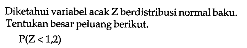 Diketahui variabel acak Z berdistribusi normal baku. Tentukan besar peluang berikut.P(Z<1,2)