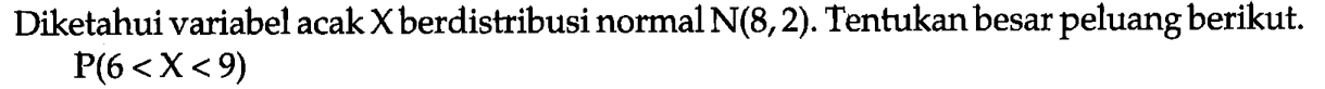 Diketahui variabel acak X berdistribusi normal N(8,2). Tentukan besar peluang berikut. P(6<X<9)