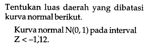 Tentukan luas daerah yang dibatasi kurva normal berikut. Kurva normal N(0,1) pada interval Z<-1,12.