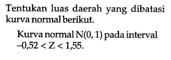 Tentukan luas daerah yang dibatasi kurva normal berikut.Kurva normal  N(0,1)  pada interval  -0,52<Z<1,55 . 