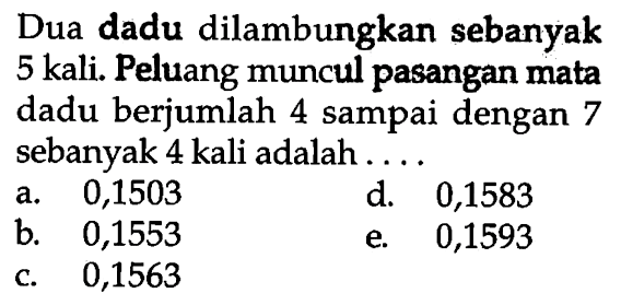 Dua dadu dilambungkan sebanyak 5 kali. Peluang muncul pasangan mata dadu berjumlah 4 sampai dengan 7 sebanyak 4 kali adalah...