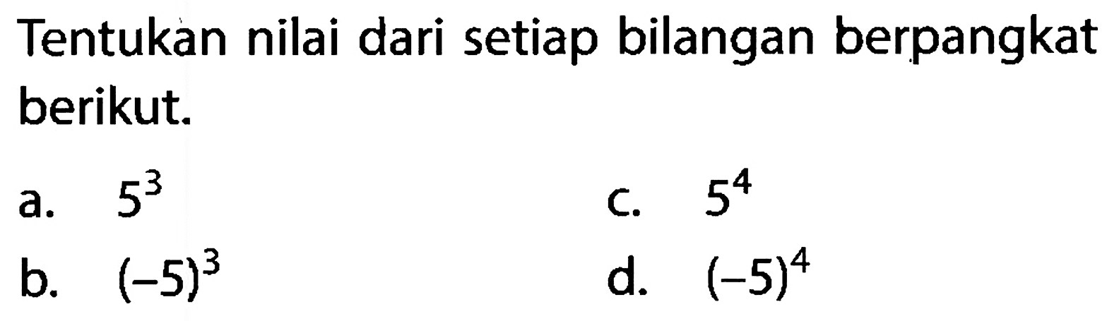 Tentukan nilai dari setiap bilangan berpangkat berikut. a. 5^3 b. (-5)^3 c. 5^4 d. (-5)^4