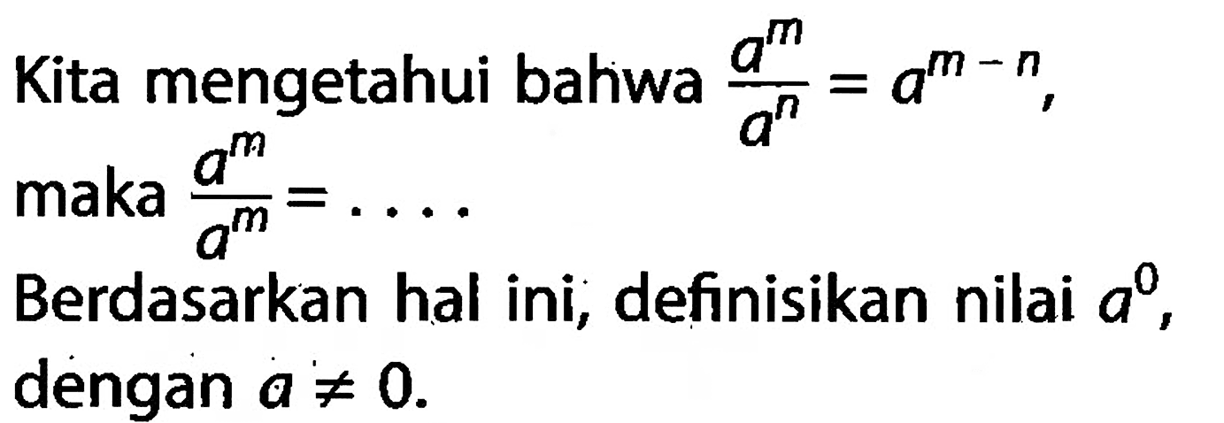 Kita mengetahui bahwa a^m/a^n = a^(m-n), maka a^m/a^m=Berdasarkan hal ini, definisikan nilai a^0 dengan a =/= 0.