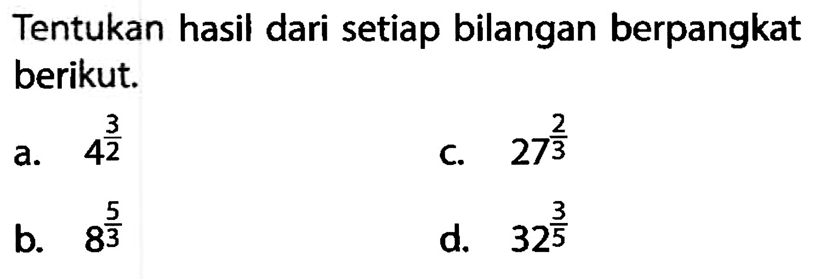 Tentukan hasil dari setiap bilangan berpangkat berikut. a. 4^(3/2) b. 8^(5/3) c. 27^(2/3) d. 32^(3/5)