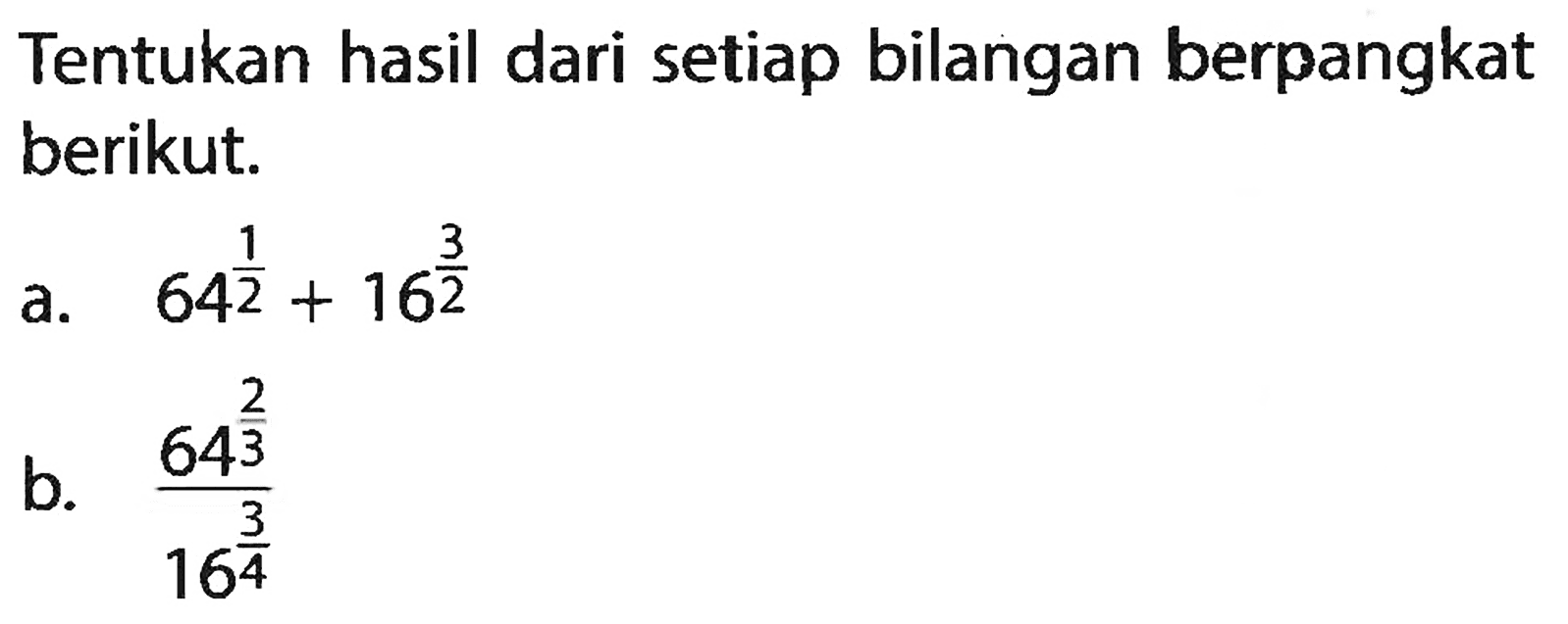 Tentukan hasil dari setiap bilangan berpangkat berikut. a. 64^(1/2) + 16^(3/2) b. (64^(2/3))/(16^(3/4))