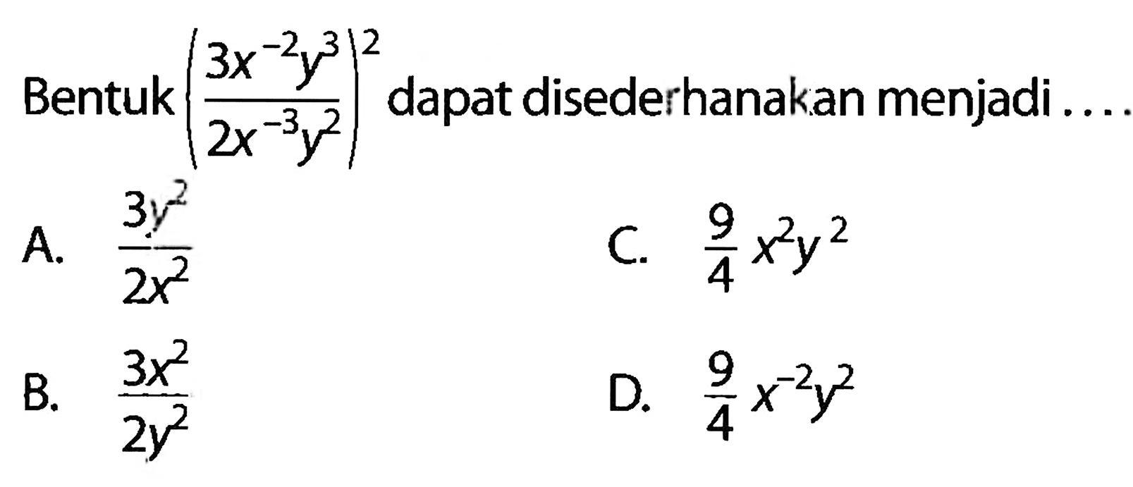 Bentuk (3x^-2y^3/2x^-3y^2)^2 dapat disederhanakan menjadi....