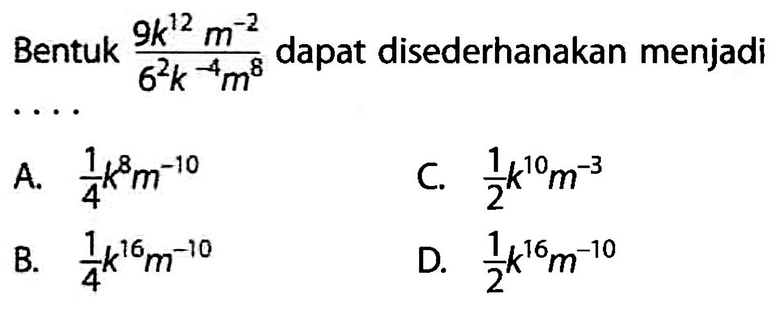 Bentuk (9k^12 m^-2)/(6^2 k^-4 m^8) dapat disederhanakan menjadi . . . .